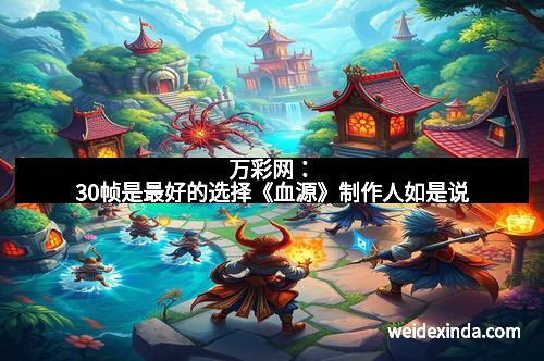 万彩网：30帧是最好的选择《血源》制作人如是说